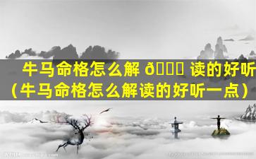 牛马命格怎么解 🐕 读的好听（牛马命格怎么解读的好听一点）
